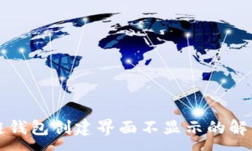 :
區(qū)塊鏈錢包創(chuàng)建界面不顯示的解決方案