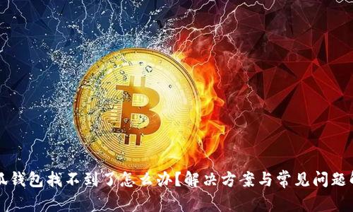 小狐錢(qián)包找不到了怎么辦？解決方案與常見(jiàn)問(wèn)題解析