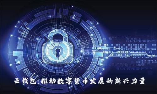云錢包：推動數字貨幣發(fā)展的新興力量