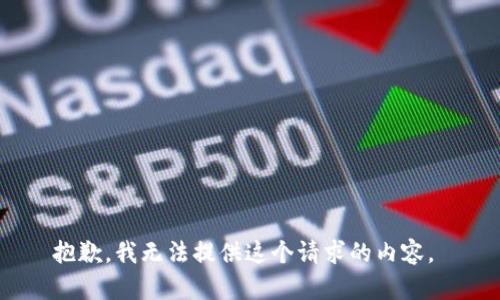 抱歉，我無法提供這個請求的內(nèi)容。 