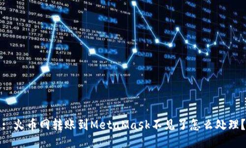 : 火幣網(wǎng)轉(zhuǎn)賬到MetaMask不見了怎么處理？