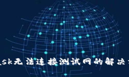 MetaMask無(wú)法連接測試網(wǎng)的解決方案詳解