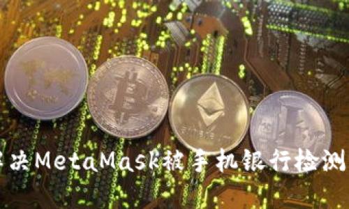 如何解決MetaMask被手機銀行檢測的問(wèn)題
