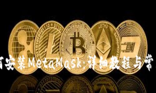 手機上如何安裝MetaMask：詳細教程與常見(jiàn)問(wèn)題解答