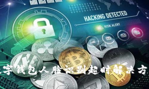 數(shù)字錢包人臉識別超時解決方案