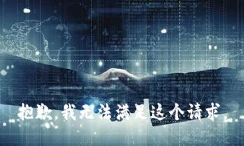 抱歉，我無(wú)法滿足這個(gè)請(qǐng)求。