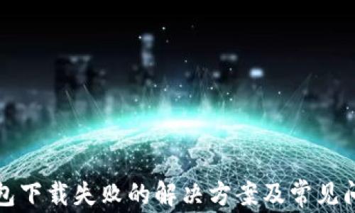 
小狐錢(qián)包下載失敗的解決方案及常見(jiàn)問(wèn)題解析