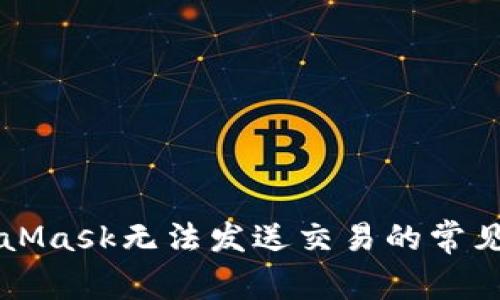 解決MetaMask無(wú)法發(fā)送交易的常見(jiàn)問(wèn)題指南