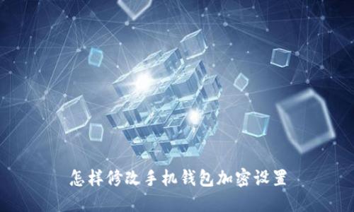 怎樣修改手機(jī)錢包加密設(shè)置