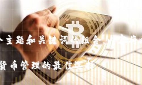  問題較多，因此將提供一個(gè)主題和關(guān)鍵詞的組合，內(nèi)容將略有變動以符合結(jié)構(gòu)需求。 

 :  幣安與小狐錢包：加密貨幣管理的最佳選擇