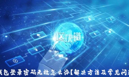 
小狐錢包登錄密碼無效怎么辦？解決方法及常見問題解析