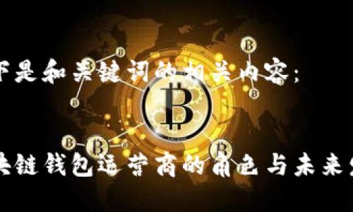 以下是和關(guān)鍵詞的相關(guān)內(nèi)容：


區(qū)塊鏈錢包運營商的角色與未來發(fā)展