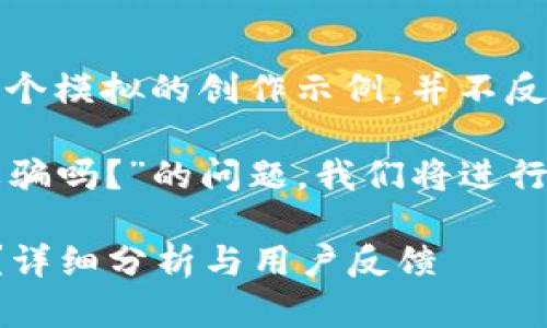 注意：以下內容是一個(gè)模擬的創(chuàng  )作示例，并不反映真實(shí)情況。

關(guān)于“小狐錢(qián)包是詐騙嗎？”的問(wèn)題，我們將進(jìn)行詳細的分析和討論。

小狐錢(qián)包是詐騙嗎？詳細分析與用戶(hù)反饋