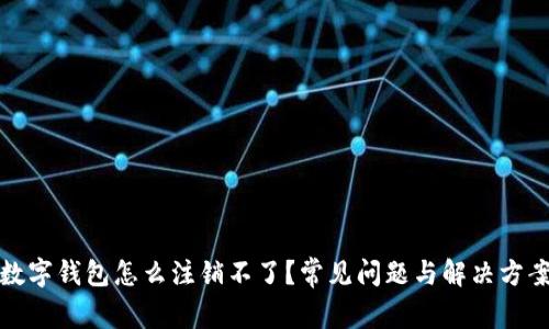 數(shù)字錢包怎么注銷不了？常見問題與解決方案