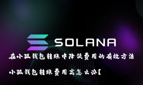 在小狐錢(qián)包轉賬中降低費用的有效方法

小狐錢(qián)包轉賬費用高怎么辦？