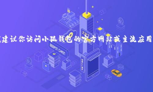 注意：由于我無法提供實(shí)時(shí)的下載鏈接或最新的應(yīng)用商店信息，我建議你訪問小狐錢包的官方網(wǎng)站或主流應(yīng)用商店（如Google Play或蘋果App Store）以找到最新的下載鏈接。

以下是按照你的請求構(gòu)建的內(nèi)容結(jié)構(gòu)：

小狐錢包安卓下載攻略及常見問題解答