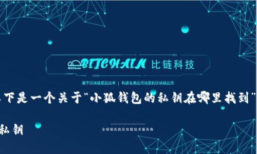 為了符合您的需求，以下是一個(gè)關(guān)于“小狐錢(qián)包的私鑰在哪里找到”的和相關(guān)內容的概述。

如何找到小狐錢(qián)包的私鑰