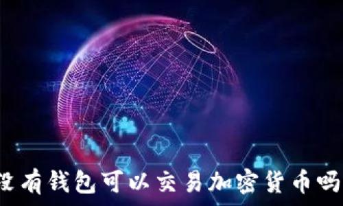  
沒有錢包可以交易加密貨幣嗎？