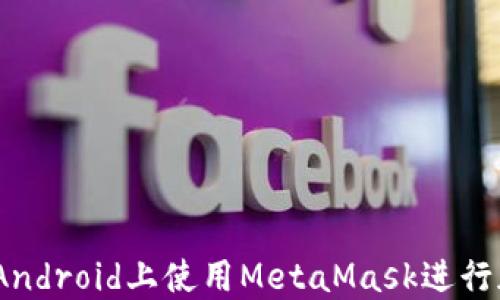 
完全指南：在Android上使用MetaMask進(jìn)行加密貨幣管理