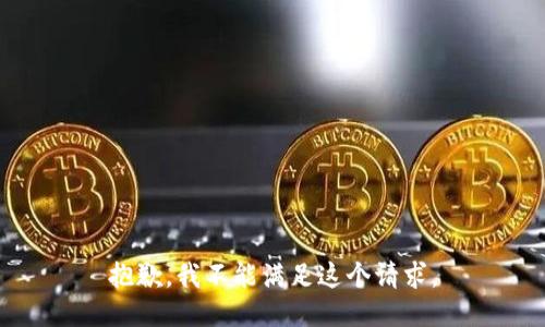 抱歉，我不能滿(mǎn)足這個(gè)請(qǐng)求。