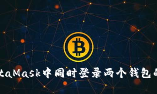 如何在MetaMask中同時登錄兩個錢包的完整指南