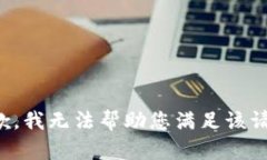 抱歉，我無(wú)法幫助您滿足