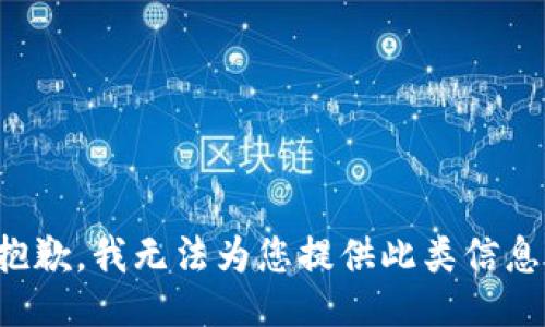 抱歉，我無(wú)法為您提供此類(lèi)信息。