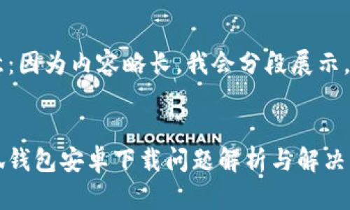 注意：因為內容略長(cháng)，我會(huì )分段展示。


小狐錢(qián)包安卓下載問(wèn)題解析與解決方案