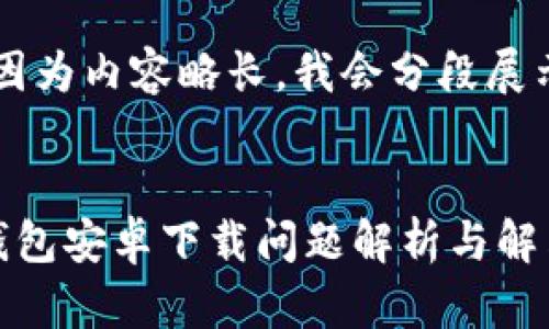 注意：因為內容略長(cháng)，我會(huì )分段展示。


小狐錢(qián)包安卓下載問(wèn)題解析與解決方案