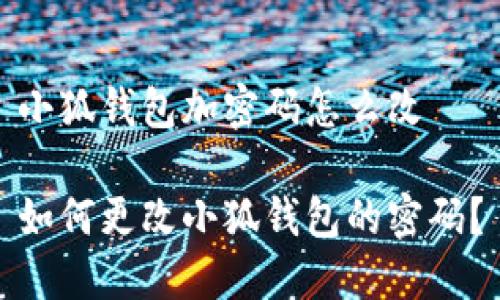小狐錢包加密碼怎么改

如何更改小狐錢包的密碼？