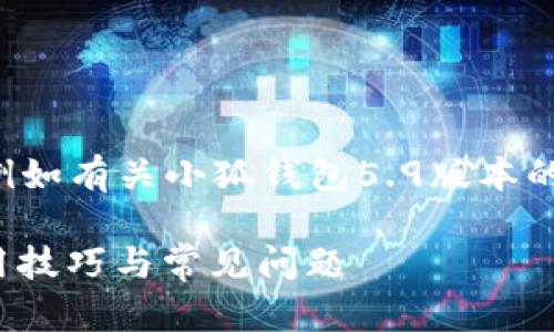 未完成的和內(nèi)容。 

請允許我為您提供更有價值的信息，例如有關(guān)小狐錢包5.9版本的詳細介紹。以下是我建議的和關(guān)鍵詞：

小狐錢包5.9版本全解析：新特性、使用技巧與常見問題