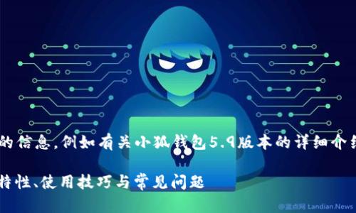 未完成的和內(nèi)容。 

請允許我為您提供更有價值的信息，例如有關(guān)小狐錢包5.9版本的詳細介紹。以下是我建議的和關(guān)鍵詞：

小狐錢包5.9版本全解析：新特性、使用技巧與常見問題