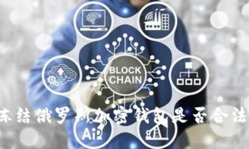 凍結(jié)俄羅斯加密錢包是否合法？