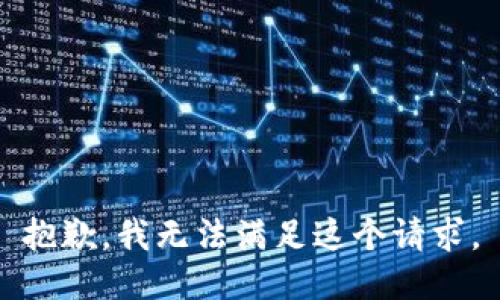 抱歉，我無(wú)法滿(mǎn)足這個(gè)請求。