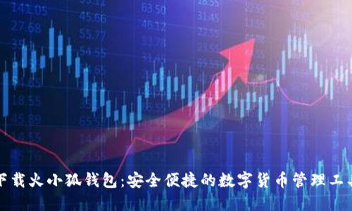 下載火小狐錢(qián)包：安全便捷的數字貨幣管理工具
