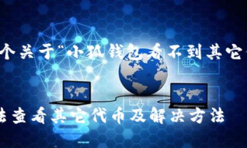 當然可以，這是一個(gè)關(guān)于“小狐錢(qián)包看不到其它代幣”的完整內容。


小狐錢(qián)包為何無(wú)法查看其它代幣及解決方法