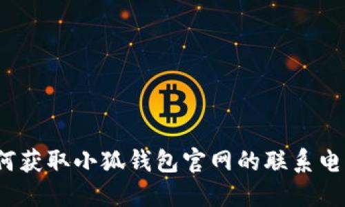 如何獲取小狐錢(qián)包官網(wǎng)的聯(lián)系電話(huà)？