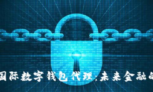 :
央行國(guó)際數(shù)字錢(qián)包代理：未來(lái)金融的橋梁