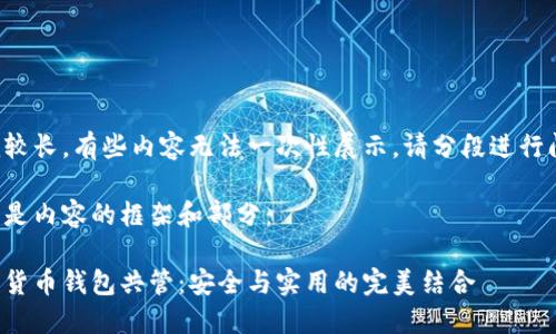作品較長，有些內(nèi)容無法一次性展示，請分段進(jìn)行閱讀。

以下是內(nèi)容的框架和部分：

數(shù)字貨幣錢包共管：安全與實(shí)用的完美結(jié)合