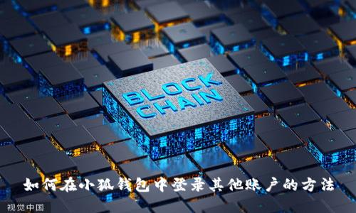 如何在小狐錢(qián)包中登錄其他賬戶(hù)的方法