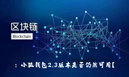 : 小狐錢(qián)包2.3版本是否仍然可用？