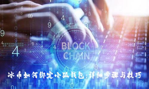 冰幣如何綁定小狐錢包：詳細(xì)步驟與技巧