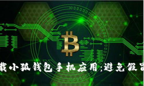 如何安全下載小狐錢(qián)包手機應用：避免假冒應用的指南