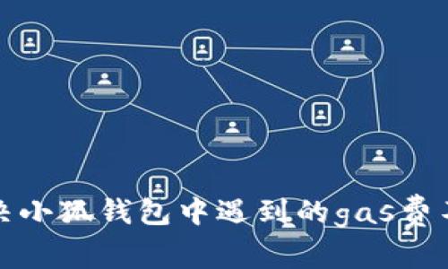 如何解決小狐錢(qián)包中遇到的gas費不足問(wèn)題
