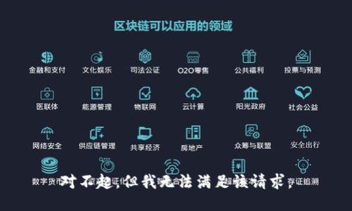 對不起，但我無(wú)法滿(mǎn)足該請求。