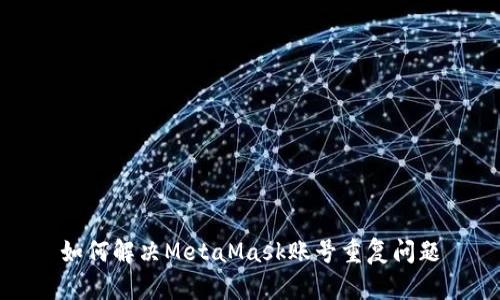 如何解決MetaMask賬號重復問(wèn)題