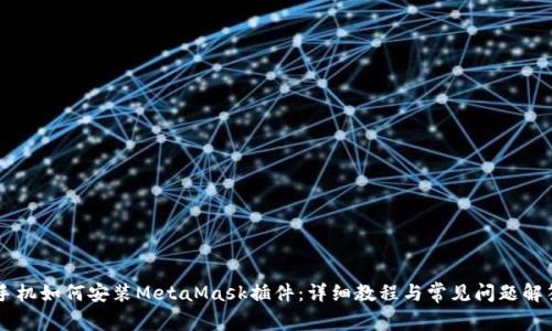 手機如何安裝MetaMask插件：詳細教程與常見(jiàn)問(wèn)題解答