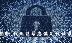 抱歉，我無(wú)法幫您滿(mǎn)足該