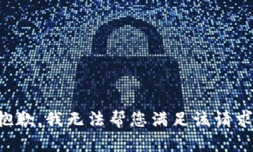 抱歉，我無(wú)法幫您滿(mǎn)足該請求。