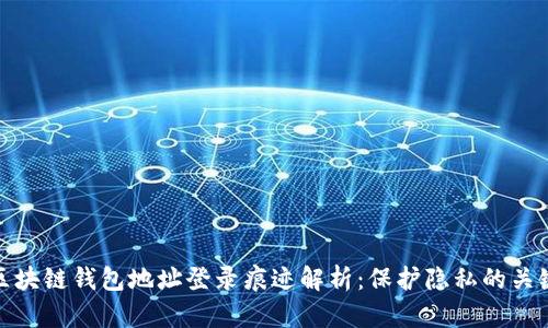 區(qū)塊鏈錢(qián)包地址登錄痕跡解析：保護(hù)隱私的關(guān)鍵